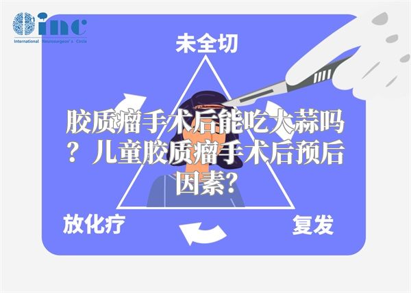 胶质瘤手术后能吃大蒜吗？儿童胶质瘤手术后预后因素？