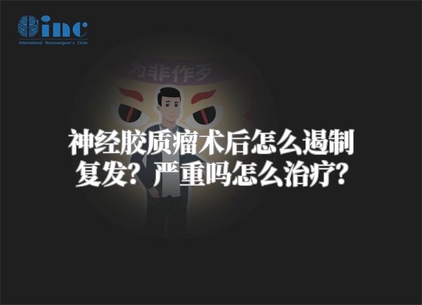 神经胶质瘤术后怎么遏制复发？严重吗怎么治疗？