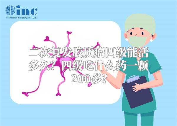 二次复发胶质瘤四级能活多久？四级吃什么药一颗200多？