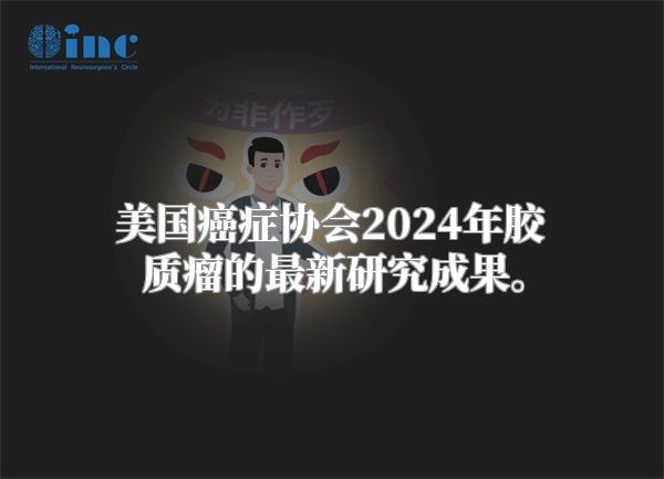 美国癌症协会2024年胶质瘤的最新研究成果。