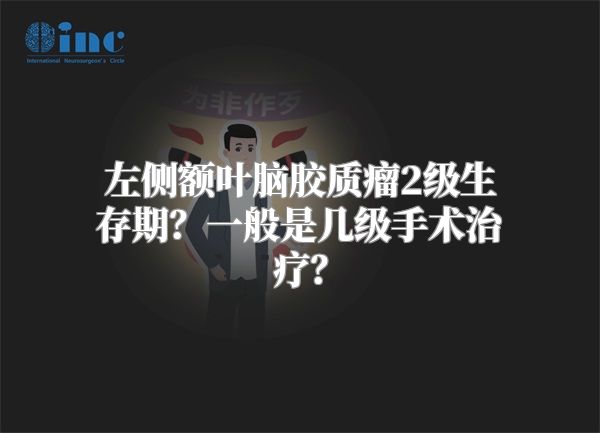 左侧额叶脑胶质瘤2级生存期？一般是几级手术治疗？