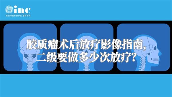 胶质瘤术后放疗影像指南，二级要做多少次放疗？