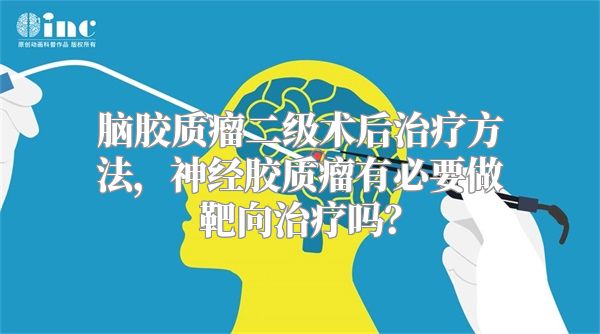 脑胶质瘤二级术后治疗方法，神经胶质瘤有必要做靶向治疗吗？