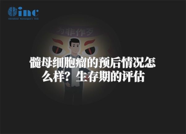 髓母细胞瘤的预后情况怎么样？生存期的评估