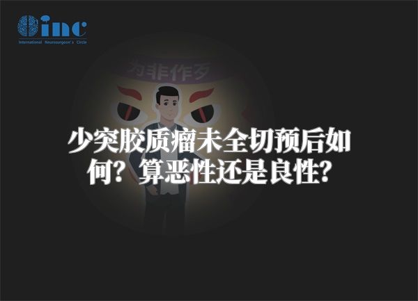 少突胶质瘤未全切预后如何？算恶性还是良性？