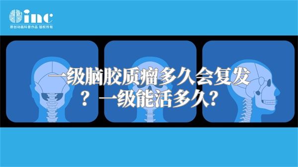 一级脑胶质瘤多久会复发？一级能活多久？