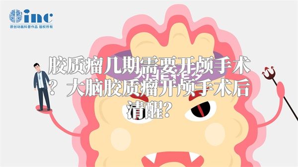 胶质瘤几期需要开颅手术？大脑胶质瘤开颅手术后清醒？