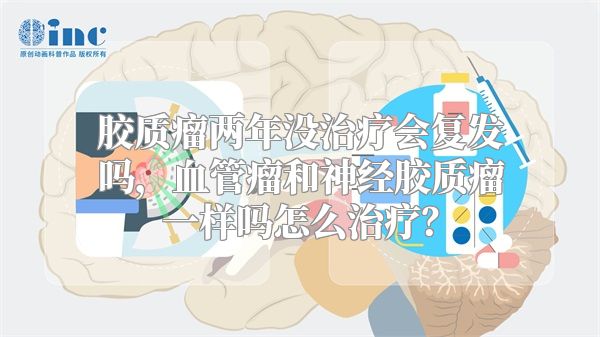 胶质瘤两年没治疗会复发吗，血管瘤和神经胶质瘤一样吗怎么治疗？