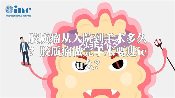 胶质瘤从入院到手术多久？胶质瘤做完手术要进icu么？