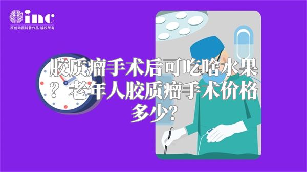 胶质瘤手术后可吃啥水果？老年人胶质瘤手术价格多少？