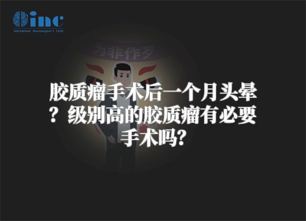 胶质瘤手术后一个月头晕？级别高的胶质瘤有必要手术吗？