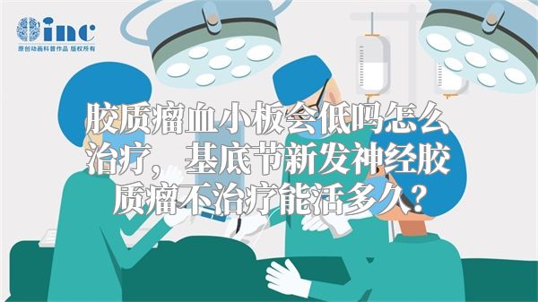 胶质瘤血小板会低吗怎么治疗，基底节新发神经胶质瘤不治疗能活多久？