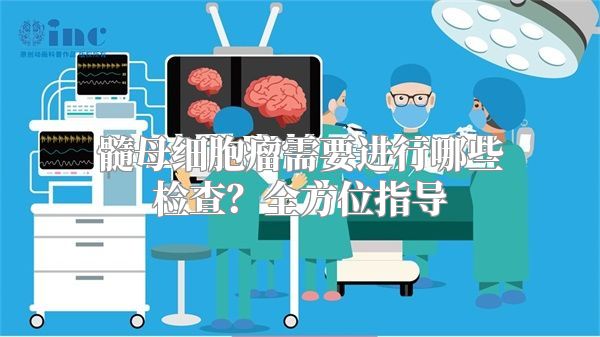 髓母细胞瘤需要进行哪些检查？全方位指导