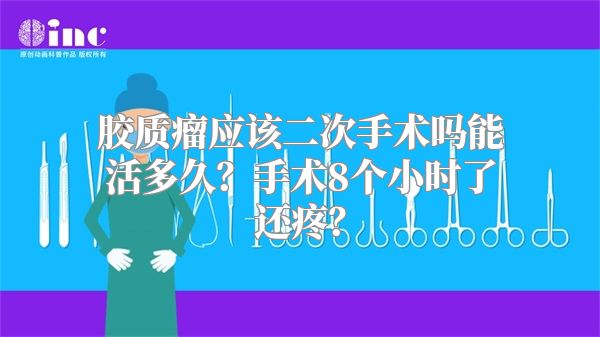 胶质瘤应该二次手术吗能活多久？手术8个小时了还疼？