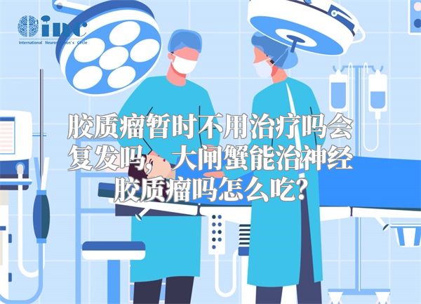 胶质瘤暂时不用治疗吗会复发吗，大闸蟹能治神经胶质瘤吗怎么吃？