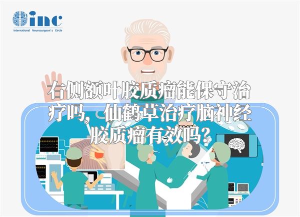 右侧额叶胶质瘤能保守治疗吗，仙鹤草治疗脑神经胶质瘤有效吗？