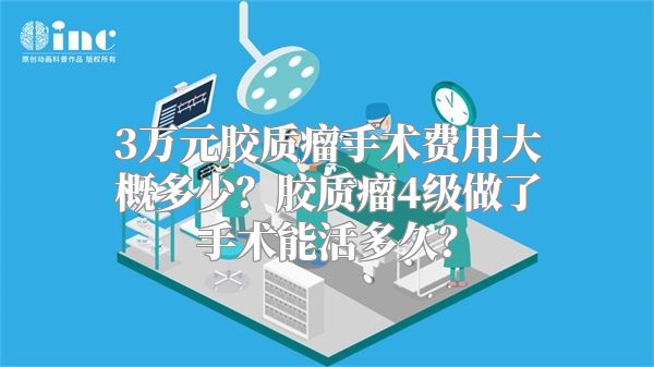 3万元胶质瘤手术费用大概多少？胶质瘤4级做了手术能活多久？