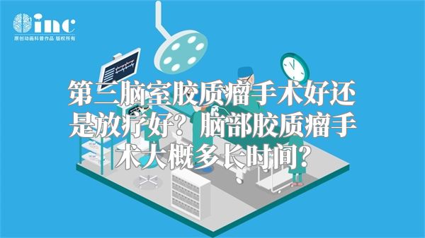 第三脑室胶质瘤手术好还是放疗好？脑部胶质瘤手术大概多长时间？