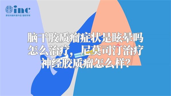 脑干胶质瘤症状是眩晕吗怎么治疗，尼莫司汀治疗神经胶质瘤怎么样？