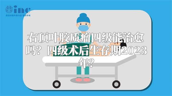 右顶叶胶质瘤四级能治愈吗？四级术后生存期2023年？