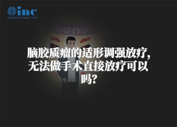 脑胶质瘤的适形调强放疗，无法做手术直接放疗可以吗？