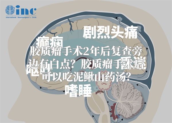 胶质瘤手术2年后复查旁边有白点？胶质瘤手术后可以吃泥鳅山药汤？