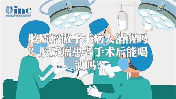 胶质瘤做手术病人清醒吗？胶质瘤患者手术后能喝酒吗？