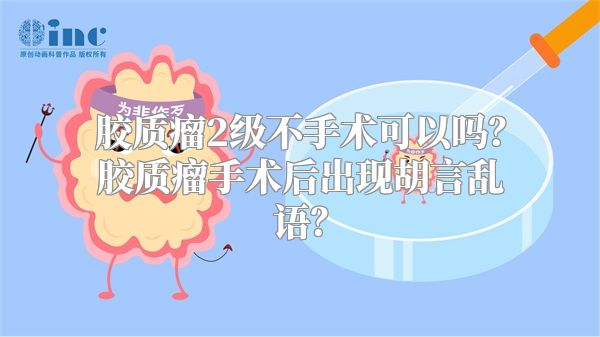 胶质瘤2级不手术可以吗？胶质瘤手术后出现胡言乱语？