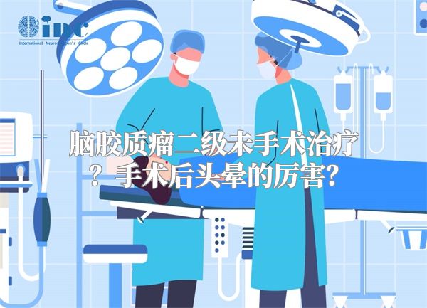 脑胶质瘤二级未手术治疗？手术后头晕的厉害？