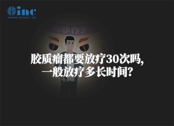 胶质瘤都要放疗30次吗，一般放疗多长时间？