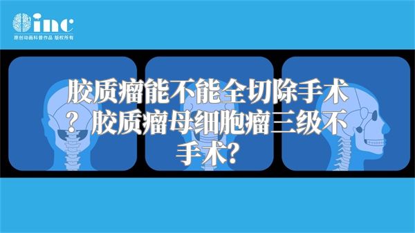 胶质瘤能不能全切除手术？胶质瘤母细胞瘤三级不手术？