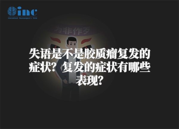 失语是不是胶质瘤复发的症状？复发的症状有哪些表现？