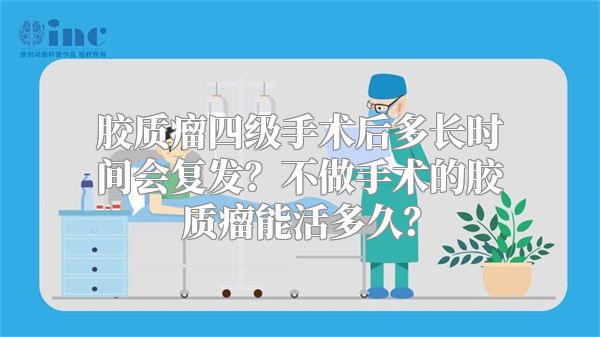 胶质瘤四级手术后多长时间会复发？不做手术的胶质瘤能活多久？