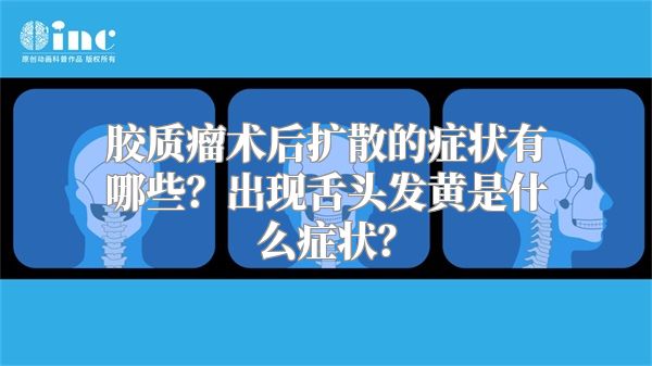 胶质瘤术后扩散的症状有哪些？出现舌头发黄是什么症状？