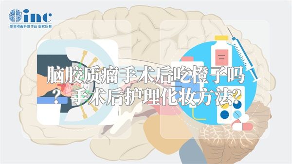 脑胶质瘤手术后吃橙子吗？手术后护理化妆方法？