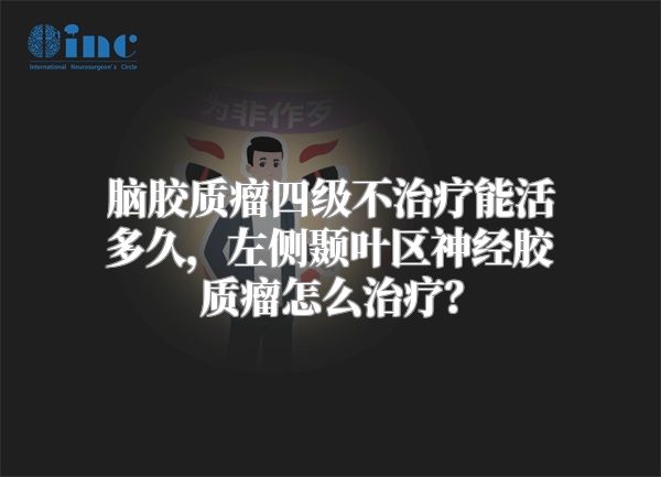 脑胶质瘤四级不治疗能活多久，左侧颞叶区神经胶质瘤怎么治疗？