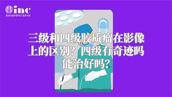 三级和四级胶质瘤在影像上的区别？四级有奇迹吗能治好吗？