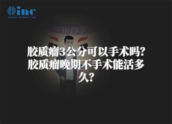 胶质瘤3公分可以手术吗？胶质瘤晚期不手术能活多久？