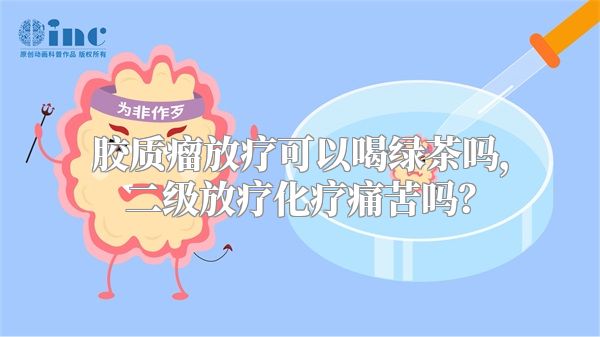 胶质瘤放疗可以喝绿茶吗，二级放疗化疗痛苦吗？