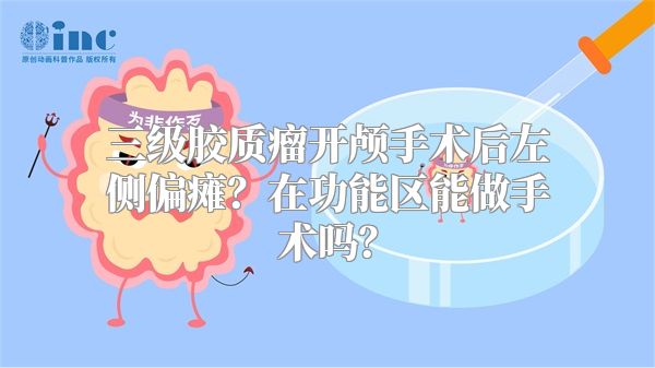 三级胶质瘤开颅手术后左侧偏瘫？在功能区能做手术吗？