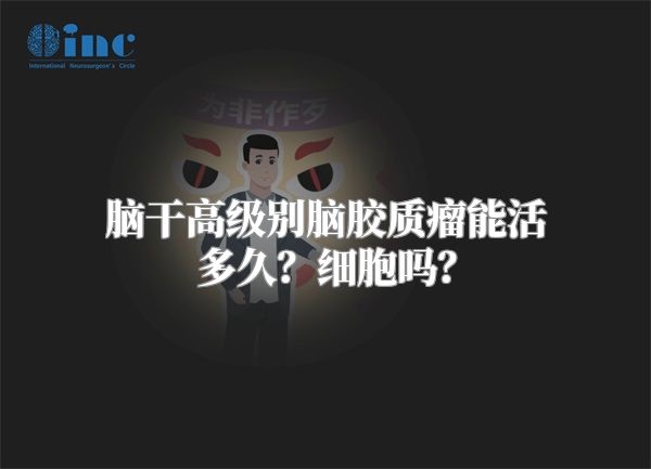 脑干高级别脑胶质瘤能活多久？细胞吗？