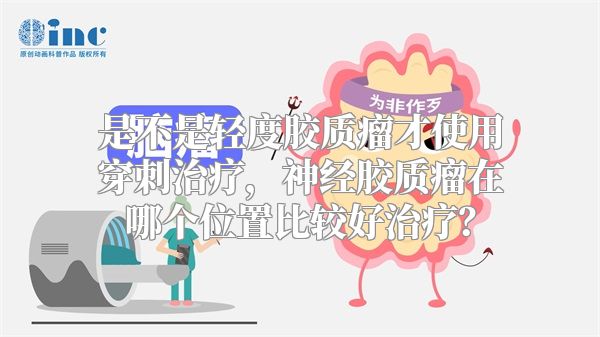 是不是轻度胶质瘤才使用穿刺治疗，神经胶质瘤在哪个位置比较好治疗？