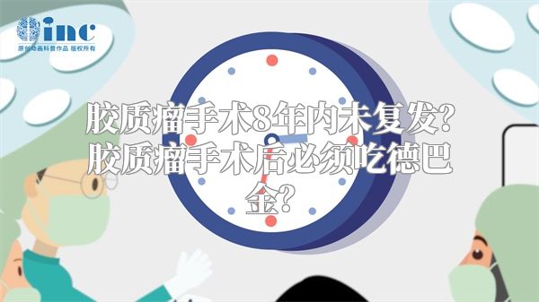 胶质瘤手术8年内未复发？胶质瘤手术后必须吃德巴金？