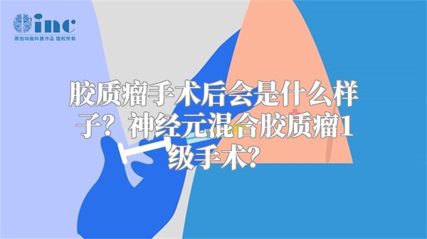 胶质瘤手术后会是什么样子？神经元混合胶质瘤1级手术？