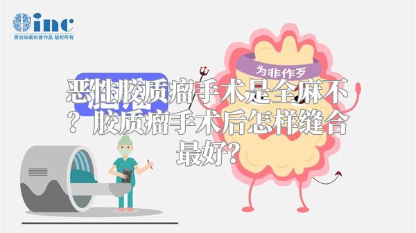 恶性胶质瘤手术是全麻不？胶质瘤手术后怎样缝合最好？