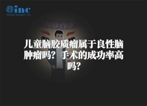 儿童脑胶质瘤属于良性脑肿瘤吗？手术的成功率高吗？