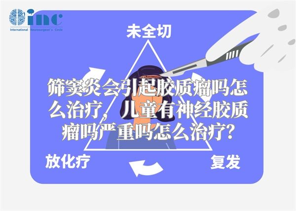 筛窦炎会引起胶质瘤吗怎么治疗，儿童有神经胶质瘤吗严重吗怎么治疗？