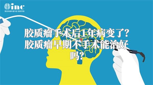 胶质瘤手术后1年病变了？胶质瘤早期不手术能治好吗？