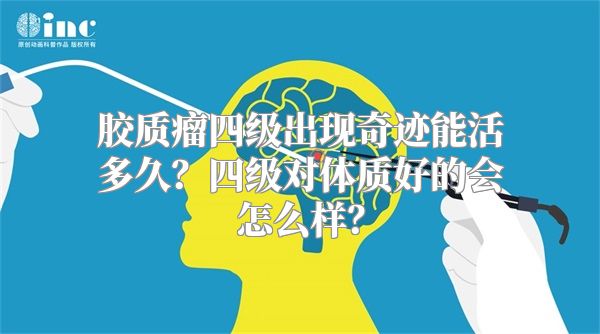 胶质瘤四级出现奇迹能活多久？四级对体质好的会怎么样？