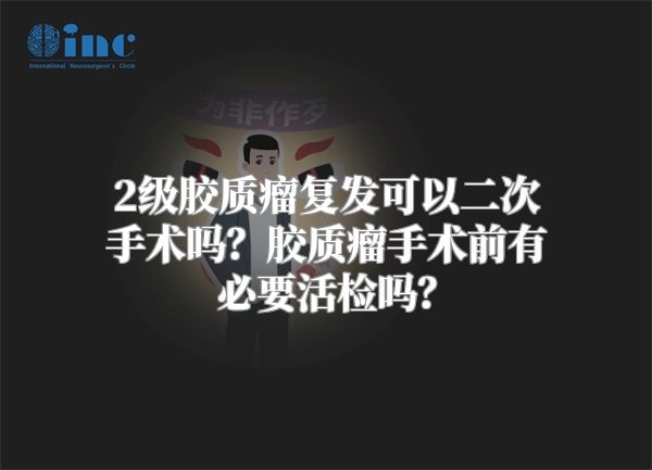 2级胶质瘤复发可以二次手术吗？胶质瘤手术前有必要活检吗？